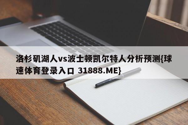 洛杉矶湖人vs波士顿凯尔特人分析预测{球速体育登录入口 31888.ME}