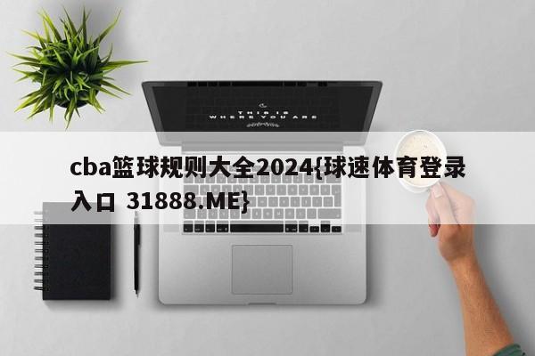 cba篮球规则大全2024{球速体育登录入口 31888.ME}