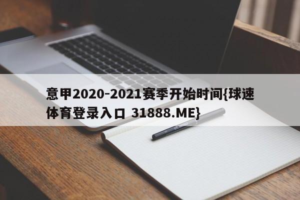 意甲2020-2021赛季开始时间{球速体育登录入口 31888.ME}