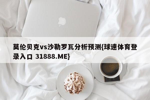 莫伦贝克vs沙勒罗瓦分析预测{球速体育登录入口 31888.ME}