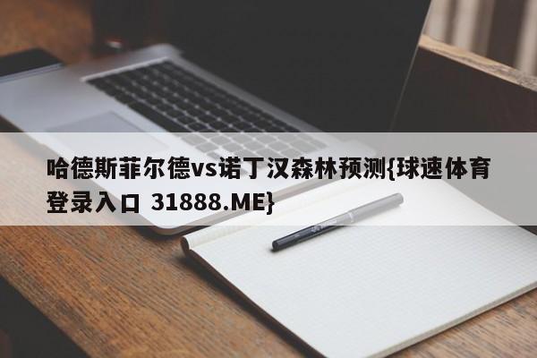 哈德斯菲尔德vs诺丁汉森林预测{球速体育登录入口 31888.ME}