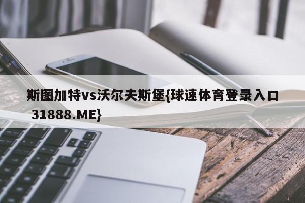 斯图加特vs沃尔夫斯堡{球速体育登录入口 31888.ME}