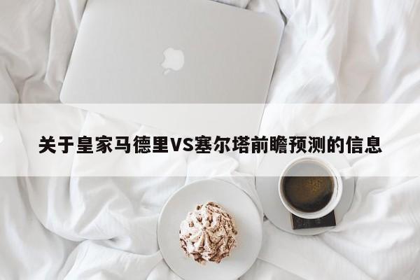 关于皇家马德里VS塞尔塔前瞻预测的信息