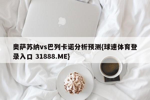 奥萨苏纳vs巴列卡诺分析预测{球速体育登录入口 31888.ME}