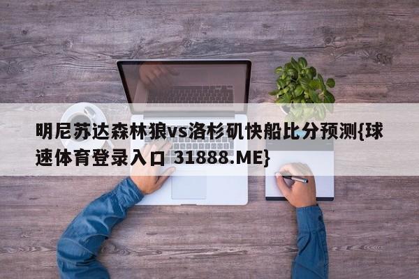 明尼苏达森林狼vs洛杉矶快船比分预测{球速体育登录入口 31888.ME}