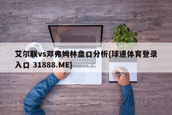 艾尔联vs邓弗姆林盘口分析{球速体育登录入口 31888.ME}