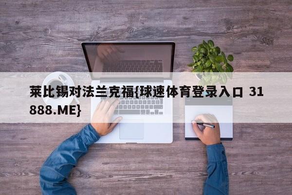 莱比锡对法兰克福{球速体育登录入口 31888.ME}