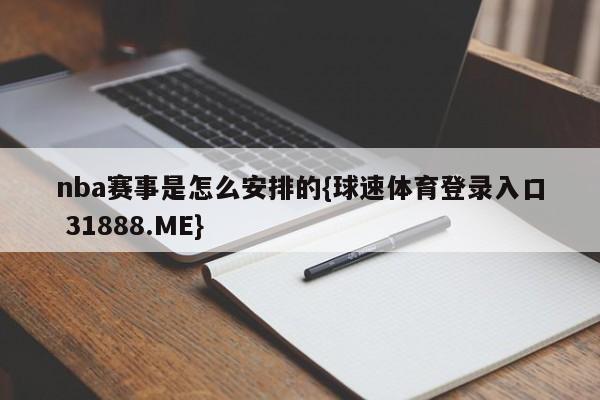 nba赛事是怎么安排的{球速体育登录入口 31888.ME}