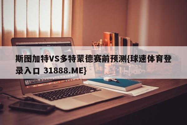 斯图加特VS多特蒙德赛前预测{球速体育登录入口 31888.ME}