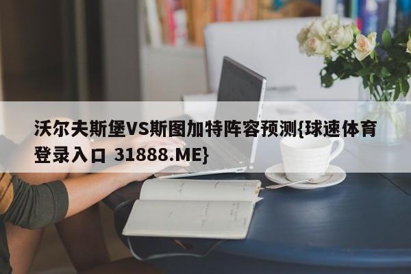 沃尔夫斯堡VS斯图加特阵容预测{球速体育登录入口 31888.ME}