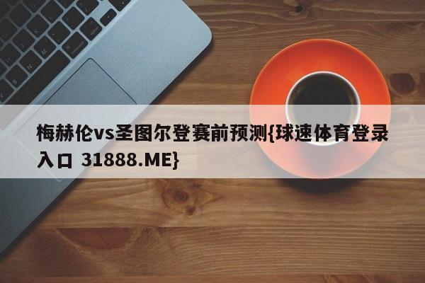 梅赫伦vs圣图尔登赛前预测{球速体育登录入口 31888.ME}