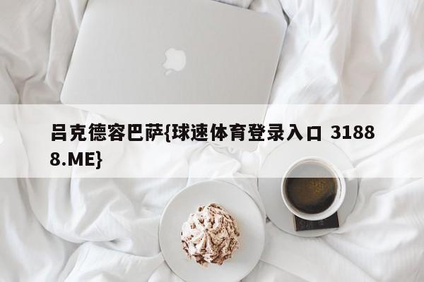 吕克德容巴萨{球速体育登录入口 31888.ME}