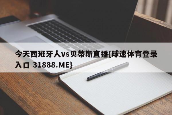 今天西班牙人vs贝蒂斯直播{球速体育登录入口 31888.ME}