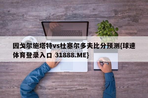 因戈尔施塔特vs杜塞尔多夫比分预测{球速体育登录入口 31888.ME}