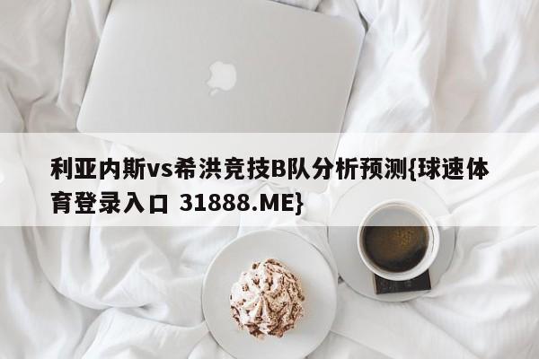 利亚内斯vs希洪竞技B队分析预测{球速体育登录入口 31888.ME}