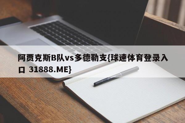 阿贾克斯B队vs多德勒支{球速体育登录入口 31888.ME}