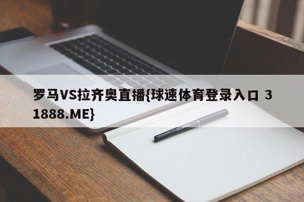 罗马VS拉齐奥直播{球速体育登录入口 31888.ME}