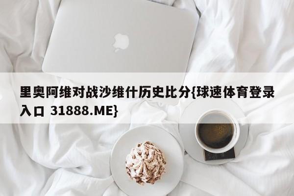 里奥阿维对战沙维什历史比分{球速体育登录入口 31888.ME}