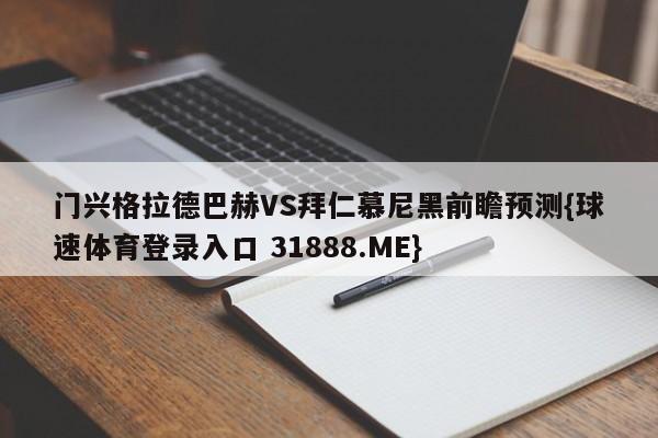 门兴格拉德巴赫VS拜仁慕尼黑前瞻预测{球速体育登录入口 31888.ME}