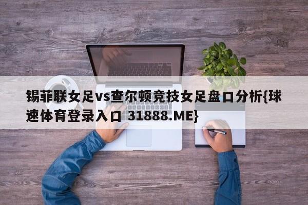 锡菲联女足vs查尔顿竞技女足盘口分析{球速体育登录入口 31888.ME}