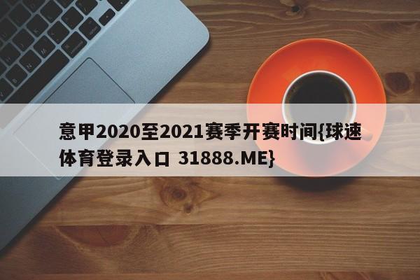 意甲2020至2021赛季开赛时间{球速体育登录入口 31888.ME}