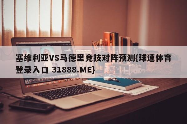 塞维利亚VS马德里竞技对阵预测{球速体育登录入口 31888.ME}