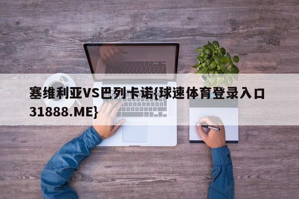 塞维利亚VS巴列卡诺{球速体育登录入口 31888.ME}