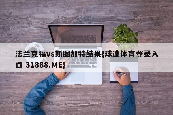 法兰克福vs斯图加特结果{球速体育登录入口 31888.ME}