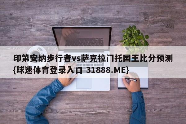 印第安纳步行者vs萨克拉门托国王比分预测{球速体育登录入口 31888.ME}