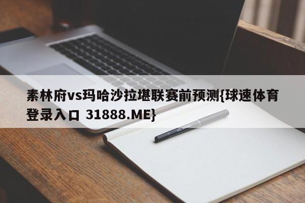 素林府vs玛哈沙拉堪联赛前预测{球速体育登录入口 31888.ME}