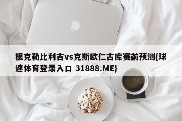 根克勒比利吉vs克斯欧仁古库赛前预测{球速体育登录入口 31888.ME}