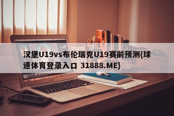 汉堡U19vs布伦瑞克U19赛前预测{球速体育登录入口 31888.ME}