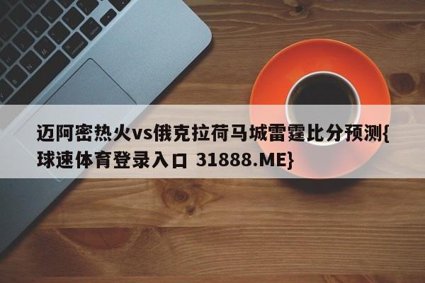 迈阿密热火vs俄克拉荷马城雷霆比分预测{球速体育登录入口 31888.ME}