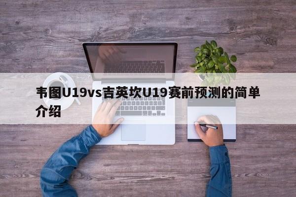 韦图U19vs吉英坎U19赛前预测的简单介绍