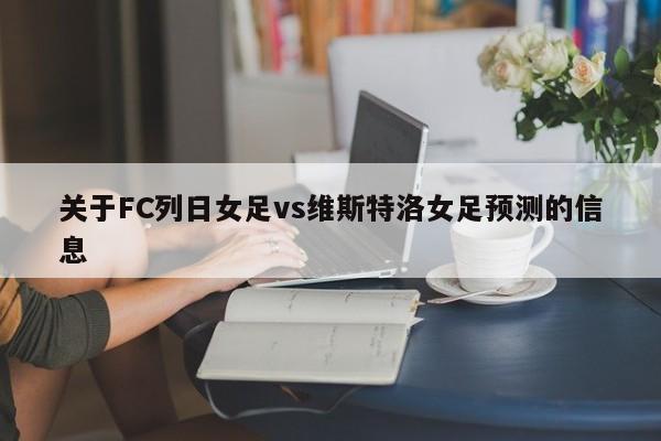 关于FC列日女足vs维斯特洛女足预测的信息