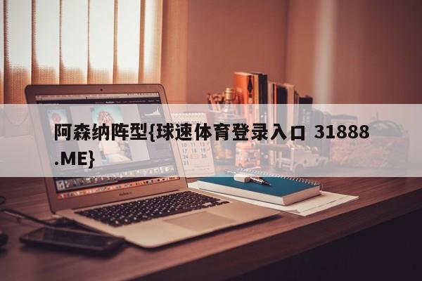 阿森纳阵型{球速体育登录入口 31888.ME}