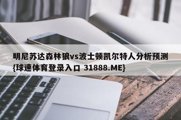 明尼苏达森林狼vs波士顿凯尔特人分析预测{球速体育登录入口 31888.ME}
