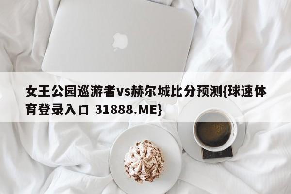 女王公园巡游者vs赫尔城比分预测{球速体育登录入口 31888.ME}