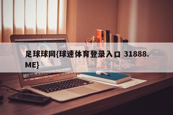 足球球网{球速体育登录入口 31888.ME}