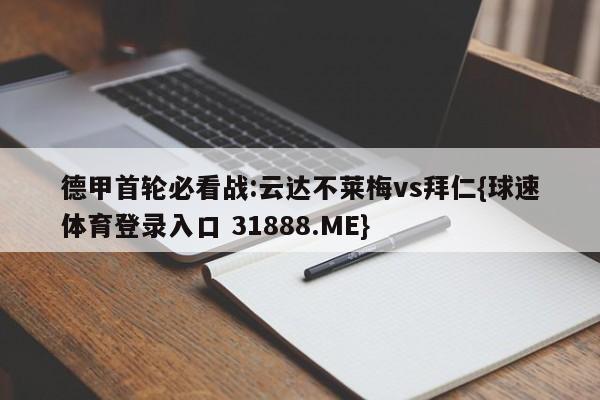 德甲首轮必看战:云达不莱梅vs拜仁{球速体育登录入口 31888.ME}