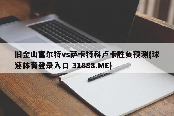 旧金山富尔特vs萨卡特科卢卡胜负预测{球速体育登录入口 31888.ME}