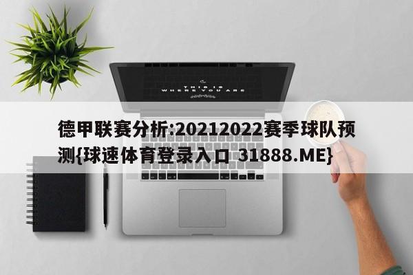 德甲联赛分析:20212022赛季球队预测{球速体育登录入口 31888.ME}