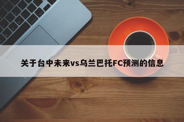 关于台中未来vs乌兰巴托FC预测的信息