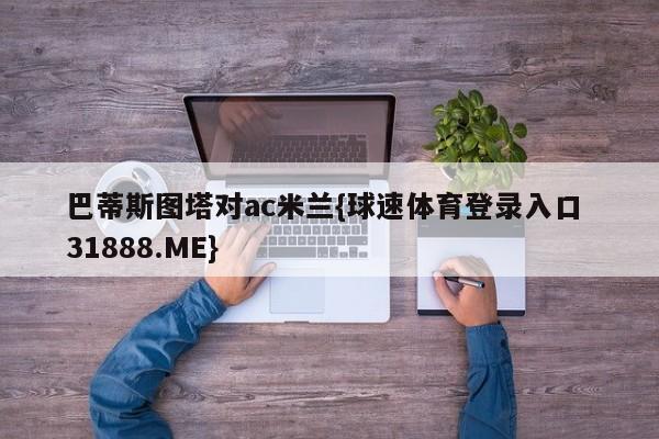 巴蒂斯图塔对ac米兰{球速体育登录入口 31888.ME}