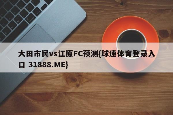 大田市民vs江原FC预测{球速体育登录入口 31888.ME}