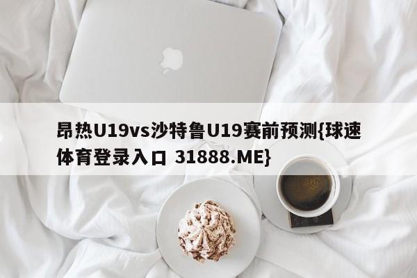 昂热U19vs沙特鲁U19赛前预测{球速体育登录入口 31888.ME}