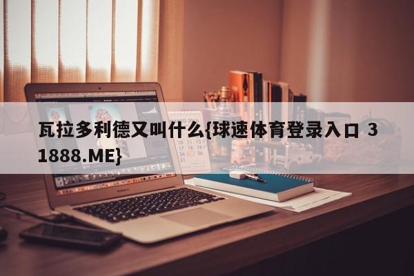 瓦拉多利德又叫什么{球速体育登录入口 31888.ME}