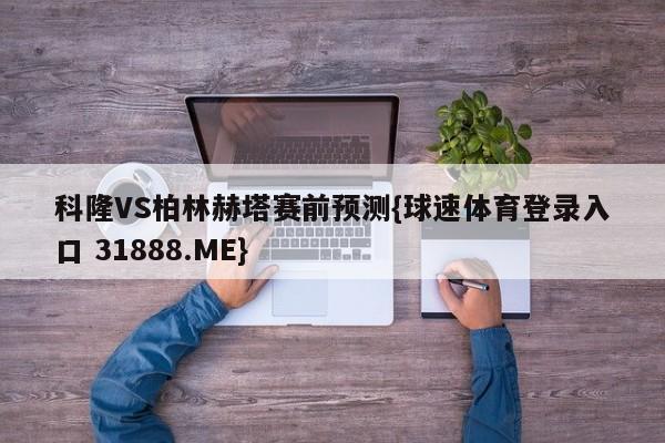 科隆VS柏林赫塔赛前预测{球速体育登录入口 31888.ME}