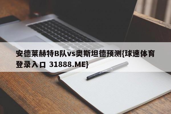 安德莱赫特B队vs奥斯坦德预测{球速体育登录入口 31888.ME}