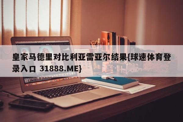 皇家马德里对比利亚雷亚尔结果{球速体育登录入口 31888.ME}